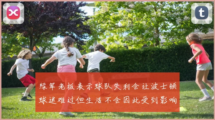 绿军老板表示球队失利会让波士顿球迷难过但生活不会因此受到影响