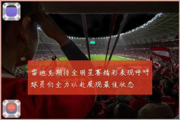 雷迪克期待全明星赛精彩表现呼吁球员们全力以赴展现最佳状态