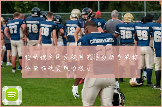 伦纳德合同无效可能性分析专家称他面临处罚风险极小