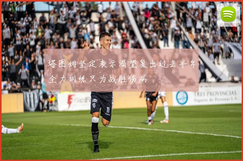 塔图姆坚定表示渴望复出过去半年全力训练只为战胜伤病