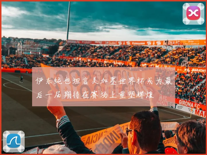 伊东纯也坦言美加墨世界杯或为最后一届期待在赛场上重塑辉煌