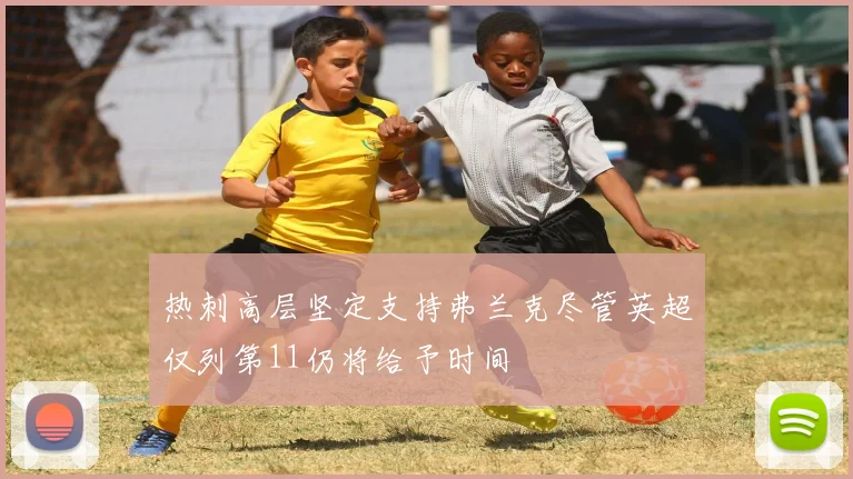 热刺高层坚定支持弗兰克尽管英超仅列第11仍将给予时间