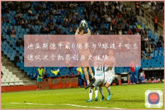 迪亚斯德甲前6场参与9球追平哈兰德仅次于凯恩创历史佳绩
