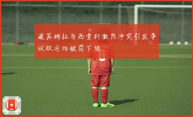 道苏姆拉与西索科激烈冲突引发争议双方均被罚下场