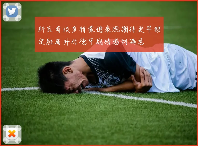 科瓦奇谈多特蒙德表现期待更早锁定胜局并对德甲战绩感到满意