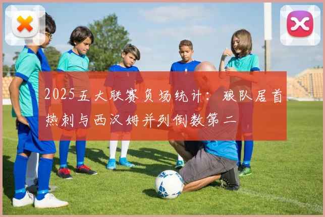 2025五大联赛负场统计：狼队居首热刺与西汉姆并列倒数第二